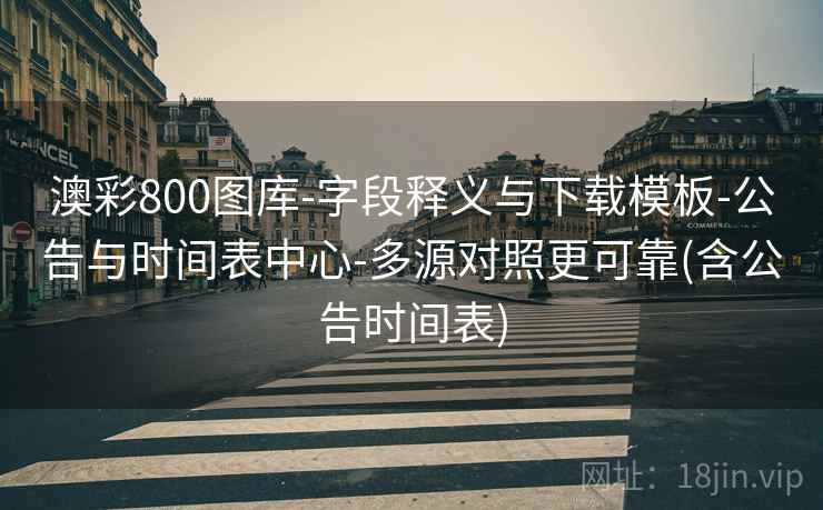 澳彩800图库-字段释义与下载模板-公告与时间表中心-多源对照更可靠(含公告时间表)