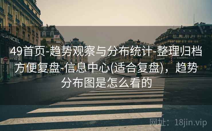 49首页-趋势观察与分布统计-整理归档方便复盘-信息中心(适合复盘),趋势分布图是怎么看的 第2张 49首页-趋势观察与分布统计-整理归档方便复盘-信息中心(适合复盘),趋势分布图是怎么看的 第2张