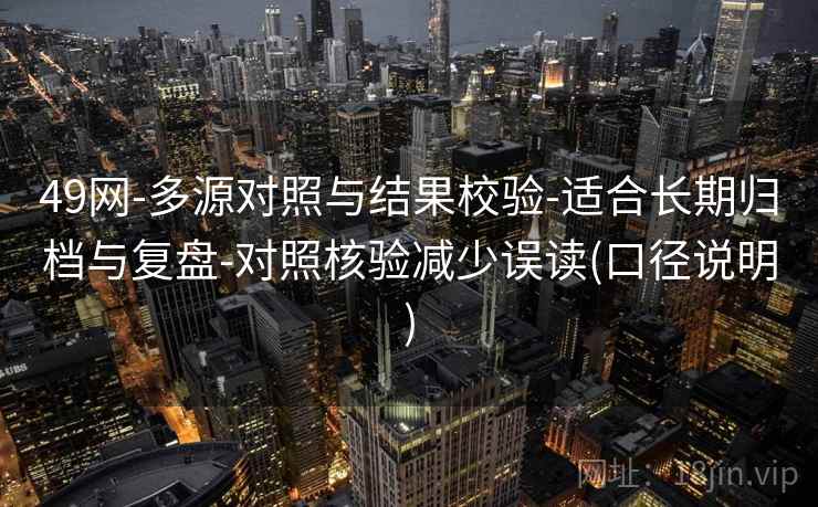 49网-多源对照与结果校验-适合长期归档与复盘-对照核验减少误读(口径说明)  第2张