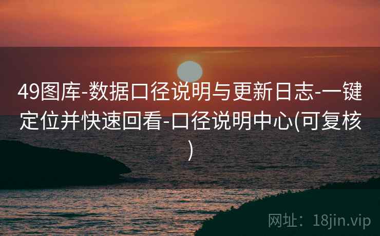 49图库-数据口径说明与更新日志-一键定位并快速回看-口径说明中心(可复核)