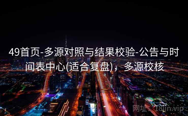 49首页-多源对照与结果校验-公告与时间表中心(适合复盘)，多源校核