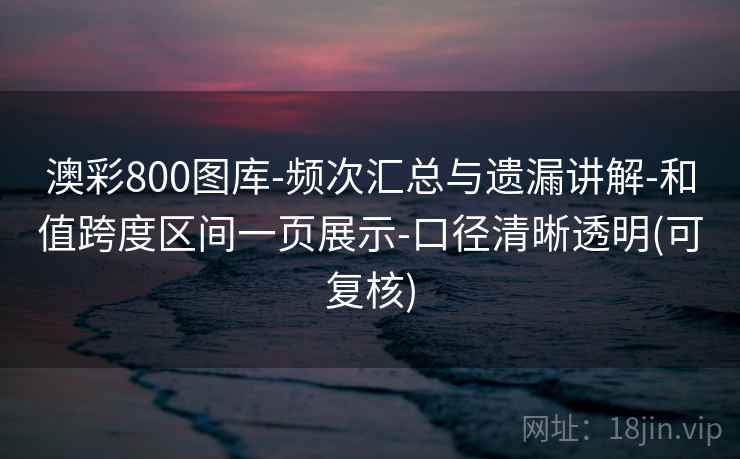 澳彩800图库-频次汇总与遗漏讲解-和值跨度区间一页展示-口径清晰透明(可复核)
