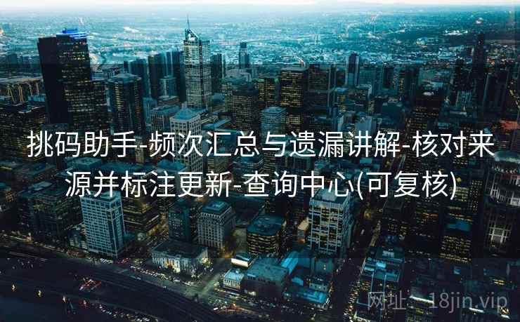 挑码助手-频次汇总与遗漏讲解-核对来源并标注更新-查询中心(可复核)